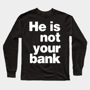 he is not your bank - Funny Long Sleeve T-Shirt